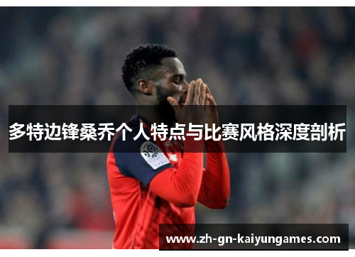 多特边锋桑乔个人特点与比赛风格深度剖析