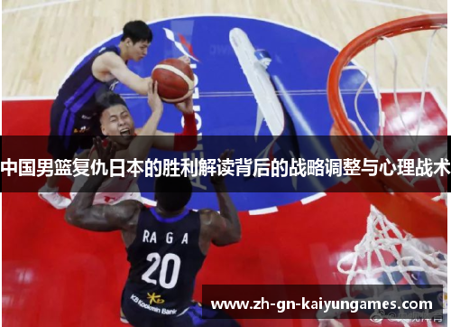 中国男篮复仇日本的胜利解读背后的战略调整与心理战术