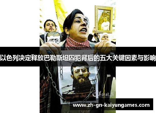 以色列决定释放巴勒斯坦囚犯背后的五大关键因素与影响
