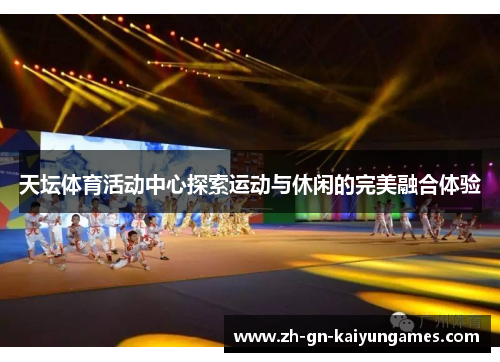 天坛体育活动中心探索运动与休闲的完美融合体验