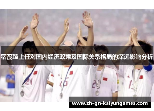 宿茂臻上任对国内经济政策及国际关系格局的深远影响分析