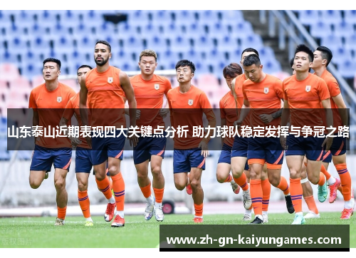 山东泰山近期表现四大关键点分析 助力球队稳定发挥与争冠之路