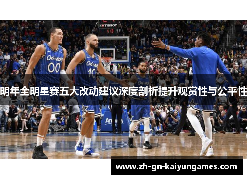 明年全明星赛五大改动建议深度剖析提升观赏性与公平性