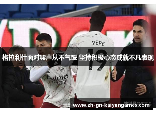 格拉利什面对嘘声从不气馁 坚持积极心态成就不凡表现