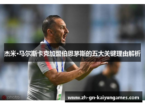 杰米·马尔斯卡克加盟伯恩茅斯的五大关键理由解析