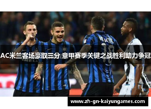 AC米兰客场豪取三分 意甲赛季关键之战胜利助力争冠