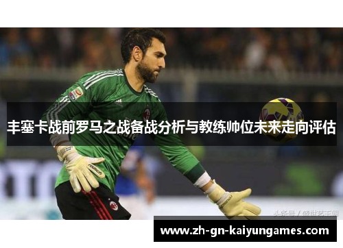 丰塞卡战前罗马之战备战分析与教练帅位未来走向评估