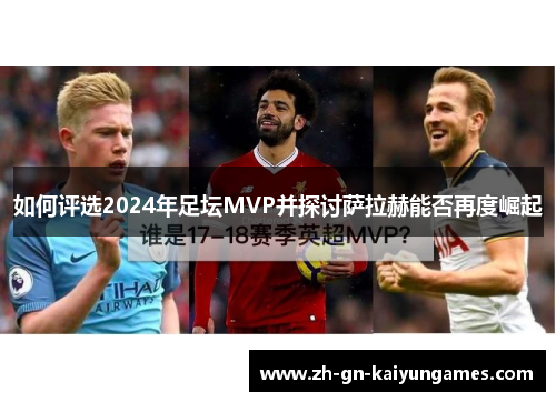 如何评选2024年足坛MVP并探讨萨拉赫能否再度崛起