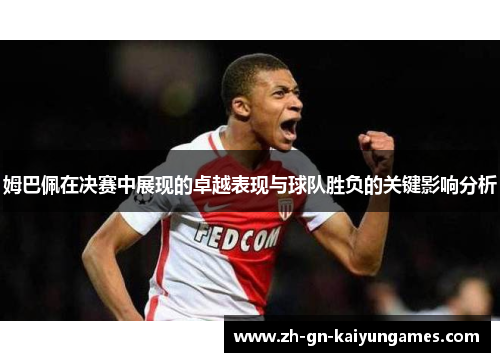 姆巴佩在决赛中展现的卓越表现与球队胜负的关键影响分析