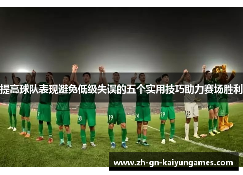 提高球队表现避免低级失误的五个实用技巧助力赛场胜利
