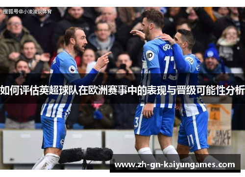 如何评估英超球队在欧洲赛事中的表现与晋级可能性分析