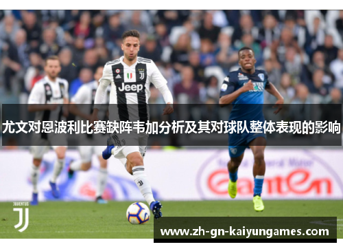 尤文对恩波利比赛缺阵韦加分析及其对球队整体表现的影响