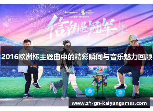 2016欧洲杯主题曲中的精彩瞬间与音乐魅力回顾