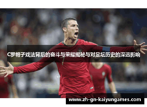 C罗帽子戏法背后的奋斗与荣耀揭秘与对足坛历史的深远影响