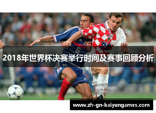 2018年世界杯决赛举行时间及赛事回顾分析
