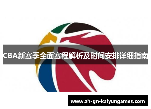CBA新赛季全面赛程解析及时间安排详细指南