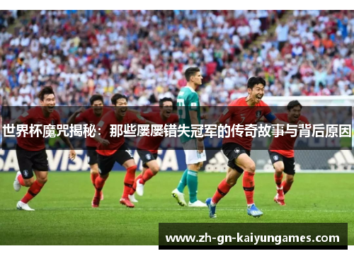 世界杯魔咒揭秘：那些屡屡错失冠军的传奇故事与背后原因