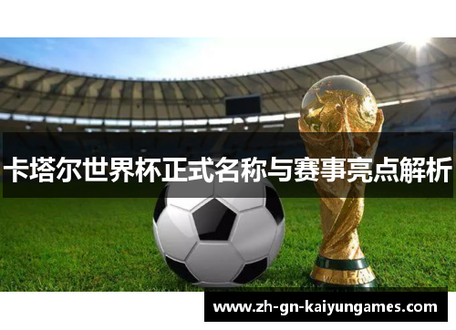 卡塔尔世界杯正式名称与赛事亮点解析