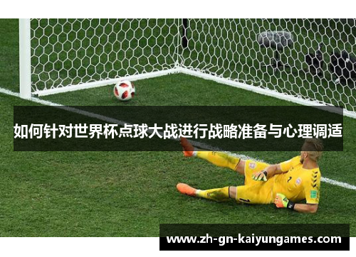 如何针对世界杯点球大战进行战略准备与心理调适