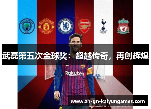 武磊第五次金球奖：超越传奇，再创辉煌