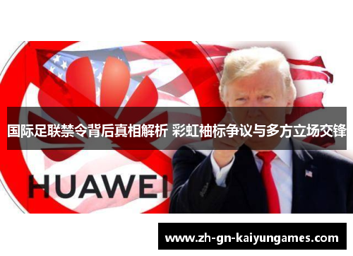 国际足联禁令背后真相解析 彩虹袖标争议与多方立场交锋