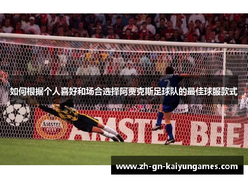 如何根据个人喜好和场合选择阿贾克斯足球队的最佳球服款式