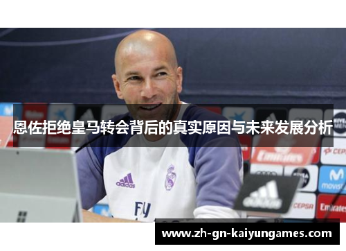 恩佐拒绝皇马转会背后的真实原因与未来发展分析