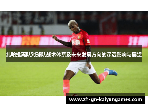 扎哈维离队对球队战术体系及未来发展方向的深远影响与展望