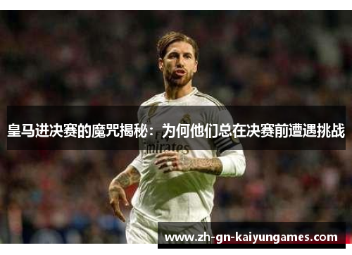 皇马进决赛的魔咒揭秘：为何他们总在决赛前遭遇挑战