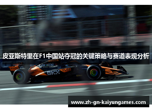 皮亚斯特里在F1中国站夺冠的关键策略与赛道表现分析