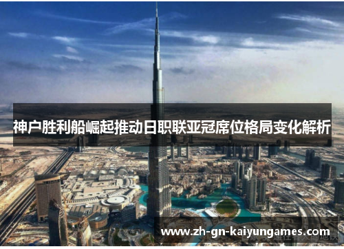 神户胜利船崛起推动日职联亚冠席位格局变化解析