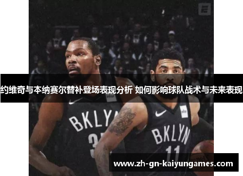 约维奇与本纳赛尔替补登场表现分析 如何影响球队战术与未来表现