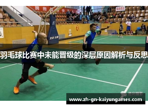 羽毛球比赛中未能晋级的深层原因解析与反思
