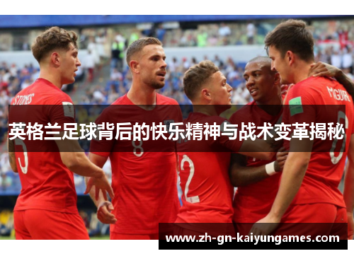 英格兰足球背后的快乐精神与战术变革揭秘