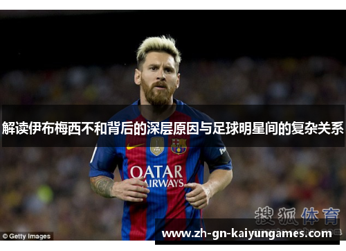 解读伊布梅西不和背后的深层原因与足球明星间的复杂关系