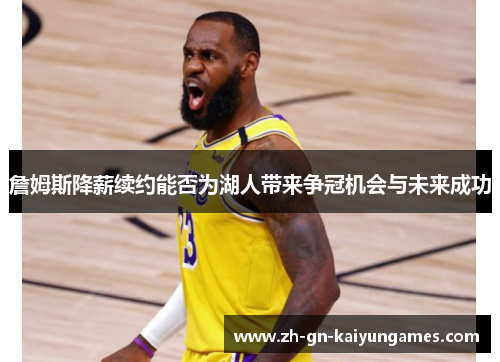 詹姆斯降薪续约能否为湖人带来争冠机会与未来成功