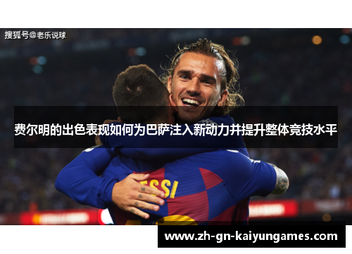 费尔明的出色表现如何为巴萨注入新动力并提升整体竞技水平