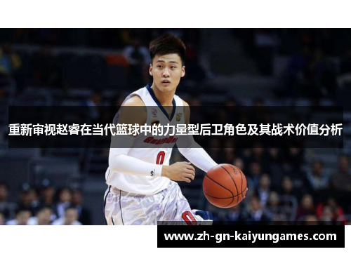 重新审视赵睿在当代篮球中的力量型后卫角色及其战术价值分析
