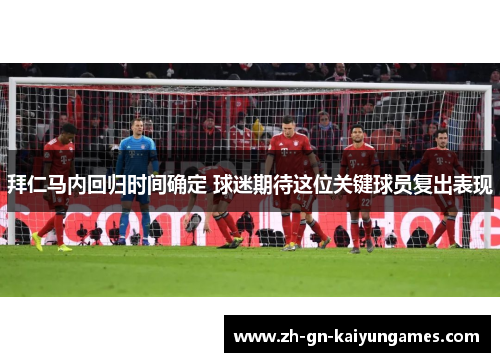 拜仁马内回归时间确定 球迷期待这位关键球员复出表现