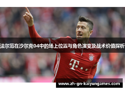 法尔范在沙尔克04中的场上位置与角色演变及战术价值探析