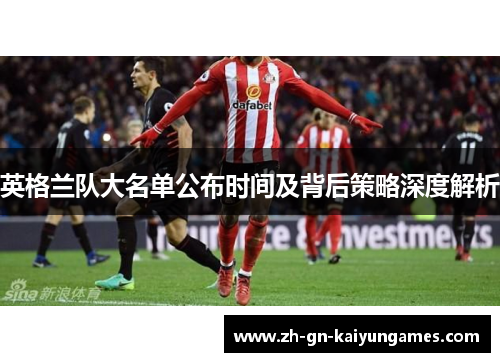 英格兰队大名单公布时间及背后策略深度解析