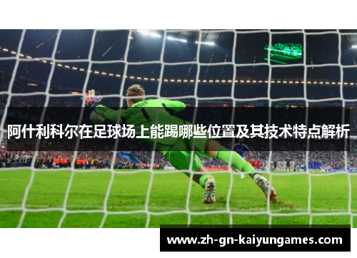 阿什利科尔在足球场上能踢哪些位置及其技术特点解析