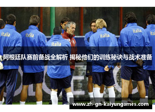 阿根廷队赛前备战全解析 揭秘他们的训练秘诀与战术准备