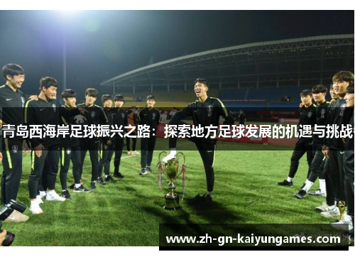 青岛西海岸足球振兴之路：探索地方足球发展的机遇与挑战
