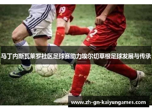 马丁内斯瓦莱罗社区足球赛助力埃尔切草根足球发展与传承