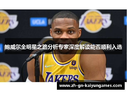 鲍威尔全明星之路分析专家深度解读能否顺利入选