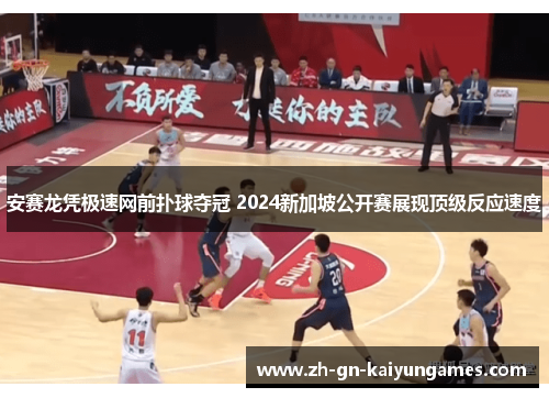安赛龙凭极速网前扑球夺冠 2024新加坡公开赛展现顶级反应速度