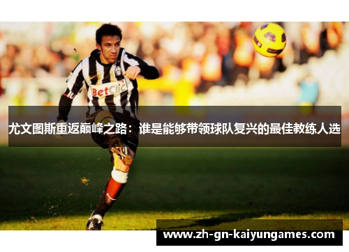 尤文图斯重返巅峰之路：谁是能够带领球队复兴的最佳教练人选
