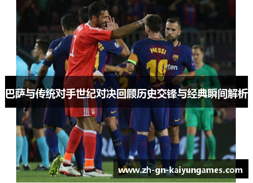 巴萨与传统对手世纪对决回顾历史交锋与经典瞬间解析