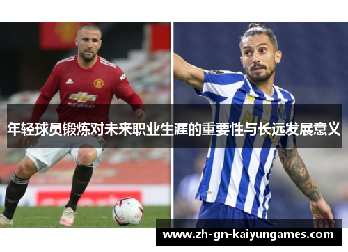 年轻球员锻炼对未来职业生涯的重要性与长远发展意义 年轻球员锻炼对未来职业生涯的重要性与长远发展意义